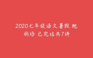 2020七年级语文暑假 鲍丽培 已完结共7讲-51自学联盟