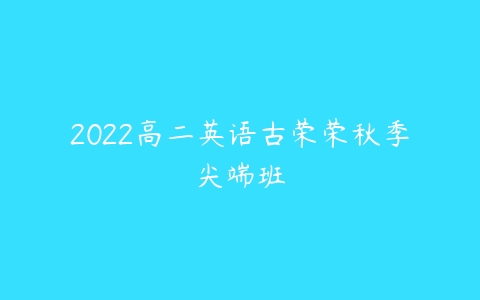 2022高二英语古荣荣秋季尖端班-51自学联盟