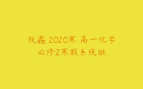 祝鑫 2020寒 高一化学必修2寒假系统班-51自学联盟