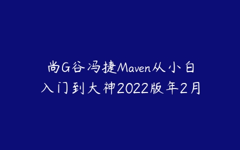 尚G谷冯捷Maven从小白入门到大神2022版年2月-51自学联盟