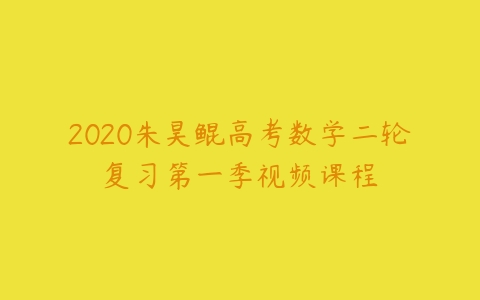 2020朱昊鲲高考数学二轮复习第一季视频课程-51自学联盟
