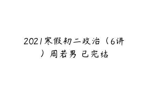 2021寒假初二政治（6讲）周若男 已完结-51自学联盟