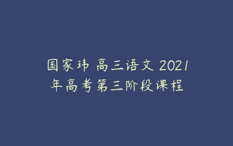 国家玮 高三语文 2021年高考第三阶段课程-51自学联盟