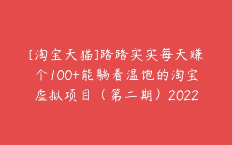 [淘宝天猫]踏踏实实每天赚个100+能躺着温饱的淘宝虚拟项目（第二期）2022-51自学联盟