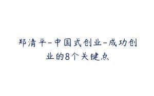 郑清平-中国式创业-成功创业的8个关键点-51自学联盟