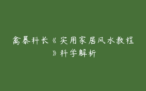 禽暴科长《实用家居风水教程》科学解析-51自学联盟