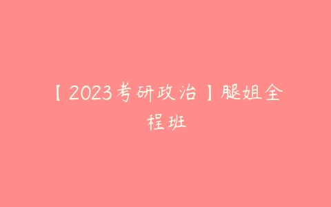 【2023考研政治】腿姐全程班-51自学联盟