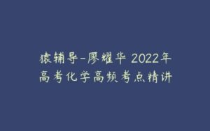 猿辅导-廖耀华 2022年高考化学高频考点精讲-51自学联盟