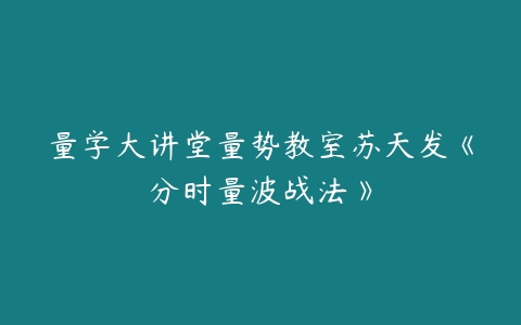 量学大讲堂量势教室苏天发《分时量波战法》-51自学联盟