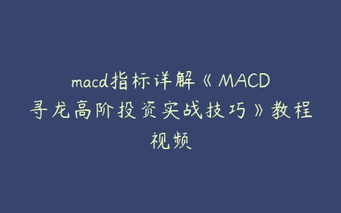 macd指标详解《MACD寻龙高阶投资实战技巧》教程视频-51自学联盟