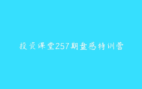 投资课堂257期盘感特训营-51自学联盟