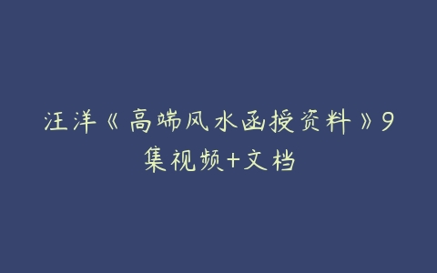 汪洋《高端风水函授资料》9集视频+文档-51自学联盟