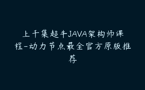 上千集超牛JAVA架构师课程-动力节点最全官方原版推荐-51自学联盟