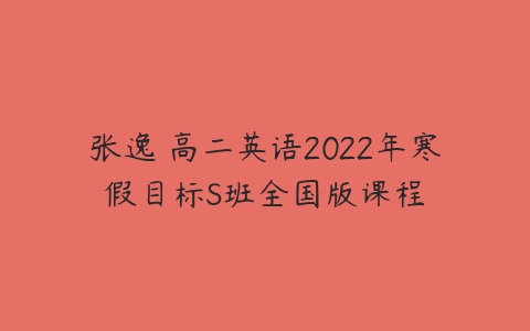 张逸 高二英语2022年寒假目标S班全国版课程-51自学联盟