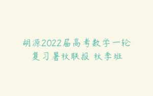 胡源2022届高考数学一轮复习暑秋联报 秋季班-51自学联盟