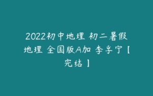 2022初中地理 初二暑假地理 全国版A加 李孚宁【完结】-51自学联盟