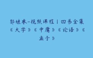 郭继承-视频课程丨四书全集《大学》《中庸》《论语》《孟子》-51自学联盟