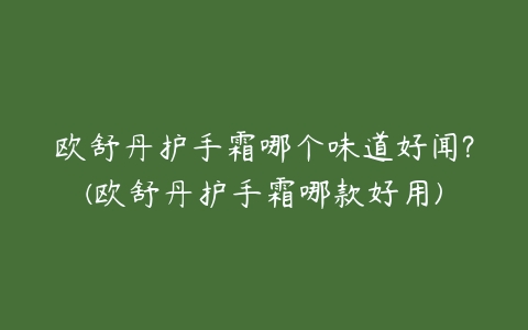 欧舒丹护手霜哪个味道好闻?(欧舒丹护手霜哪款好用)-51自学联盟