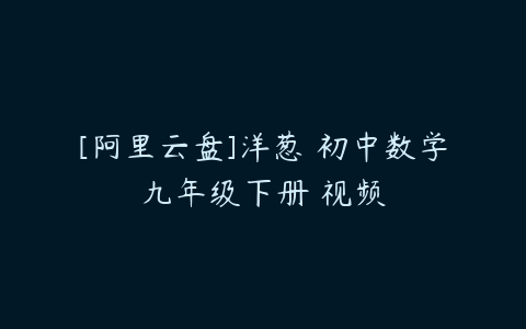 [阿里云盘]洋葱 初中数学九年级下册 视频-51自学联盟