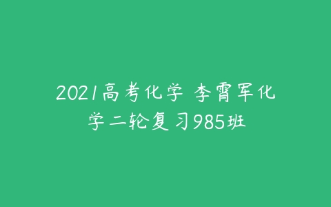 2021高考化学 李霄军化学二轮复习985班-51自学联盟