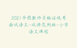 2021华图教师资格证统考面试语文-试讲范例班-小学语文课程-51自学联盟