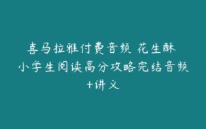 喜马拉雅付费音频 花生酥 小学生阅读高分攻略完结音频+讲义-51自学联盟