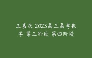 王嘉庆 2023高三高考数学 第三阶段 第四阶段-51自学联盟