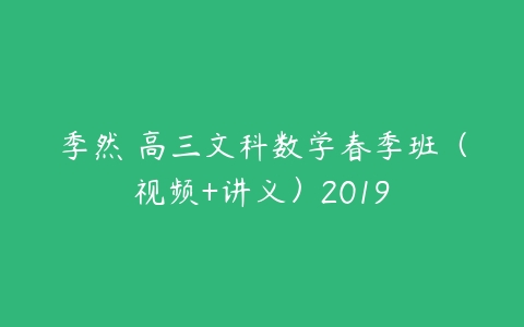 季然 高三文科数学春季班（视频+讲义）2019-51自学联盟