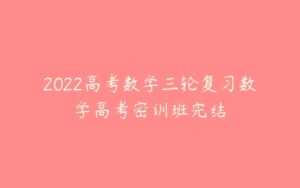 2022高考数学三轮复习数学高考密训班完结-51自学联盟