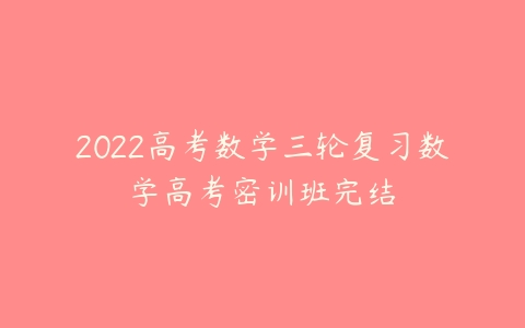 2022高考数学三轮复习数学高考密训班完结-51自学联盟