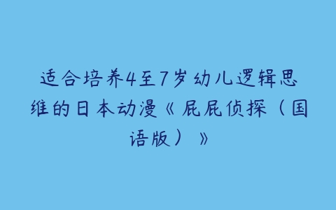 适合培养4至7岁幼儿逻辑思维的日本动漫《屁屁侦探（国语版）》-51自学联盟