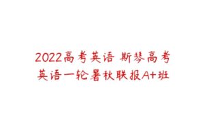 2022高考英语 斯琴高考英语一轮暑秋联报A+班-51自学联盟