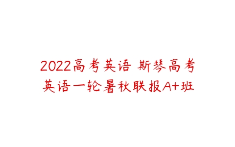 2022高考英语 斯琴高考英语一轮暑秋联报A+班-51自学联盟