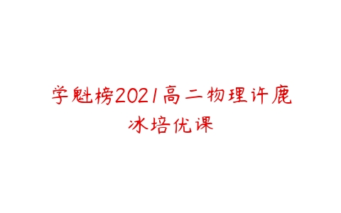 学魁榜2021高二物理许鹿冰培优课-51自学联盟