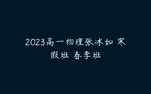 2023高一物理张冰如 寒假班 春季班-51自学联盟