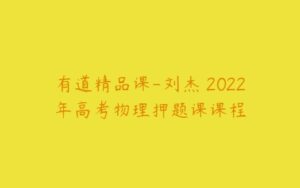 有道精品课-刘杰 2022年高考物理押题课课程-51自学联盟
