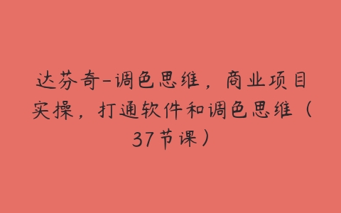 达芬奇-调色思维，商业项目实操，打通软件和调色思维（37节课）-51自学联盟