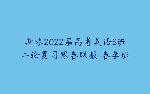 斯琴2022届高考英语S班二轮复习寒春联报 春季班-51自学联盟