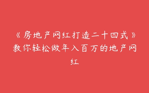 《房地产网红打造二十四式》教你轻松做年入百万的地产网红-51自学联盟