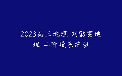 2023高三地理 刘勖雯地理 二阶段系统班-51自学联盟