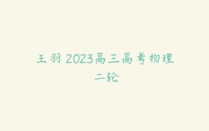 王羽 2023高三高考物理 二轮-51自学联盟