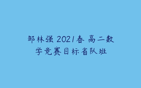 邹林强 2021春 高二数学竞赛目标省队班-51自学联盟