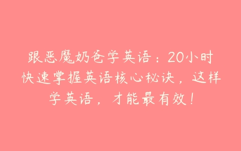 跟恶魔奶爸学英语：20小时快速掌握英语核心秘诀，这样学英语，才能最有效！-51自学联盟