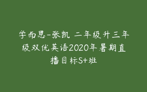 学而思-张凯 二年级升三年级双优英语2020年暑期直播目标S+班-51自学联盟