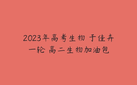 2023年高考生物 于佳卉一轮 高二生物加油包-51自学联盟