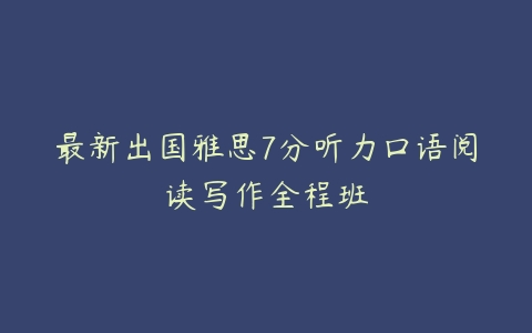 最新出国雅思7分听力口语阅读写作全程班-51自学联盟