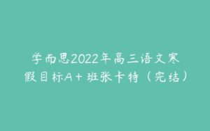 学而思2022年高三语文寒假目标A＋班张卡特（完结）-51自学联盟