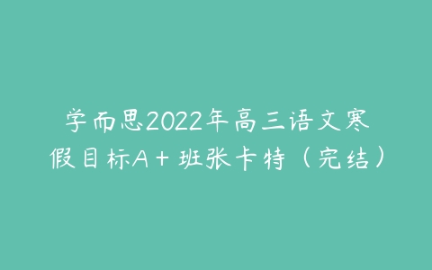 学而思2022年高三语文寒假目标A＋班张卡特（完结）-51自学联盟