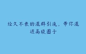 经久不衰的混群引流，带你混迹高级圈子-51自学联盟