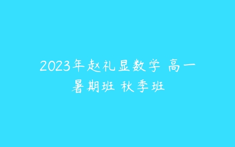 2023年赵礼显数学 高一暑期班 秋季班-51自学联盟